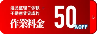 遺品整理ご依頼+不動産賃貸成約 作業料金 50%OFF